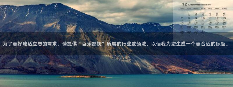 超碰免费超碰：为了更好地适应您的需求，请提供“百乐影视”所属的行业或领域，以便我为您生成一个更合适的标题。